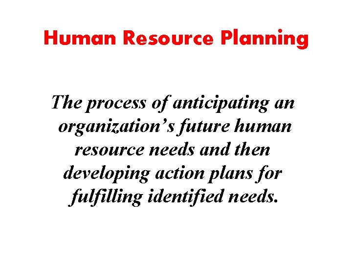 Human Resource Planning The process of anticipating an organization’s future human resource needs and