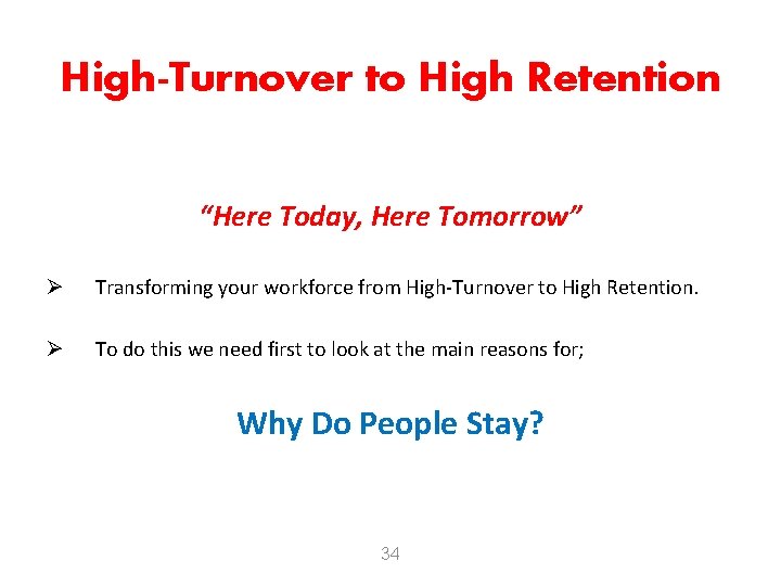 High-Turnover to High Retention “Here Today, Here Tomorrow” Ø Transforming your workforce from High-Turnover