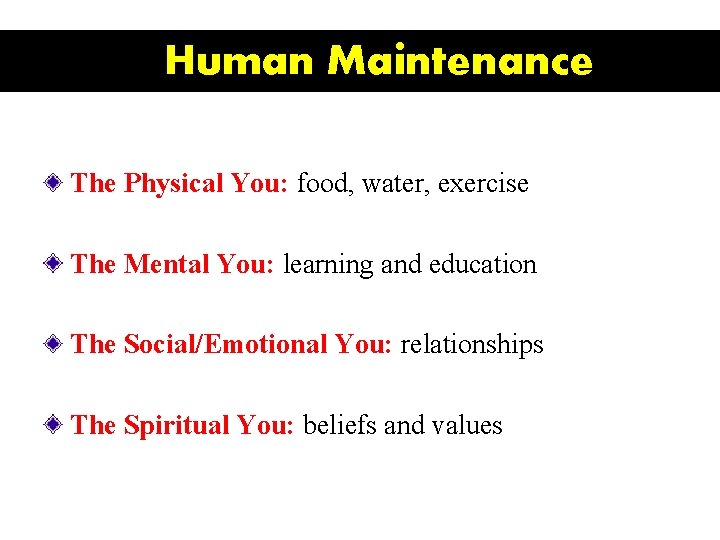 Human Maintenance The Physical You: food, water, exercise The Mental You: learning and education