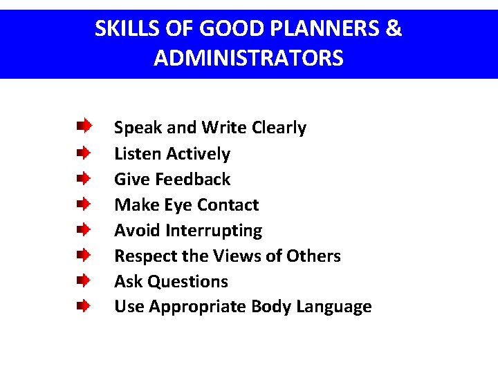 SKILLS OF GOOD PLANNERS & ADMINISTRATORS Speak and Write Clearly Listen Actively Give Feedback