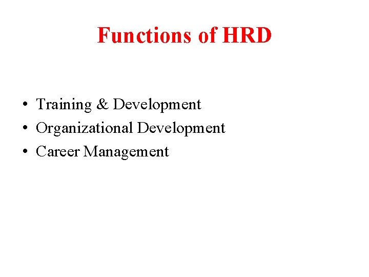 Functions of HRD • Training & Development • Organizational Development • Career Management 