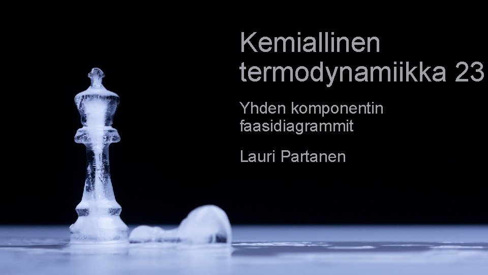 Kemiallinen termodynamiikka 23 Yhden komponentin faasidiagrammit Lauri Partanen 