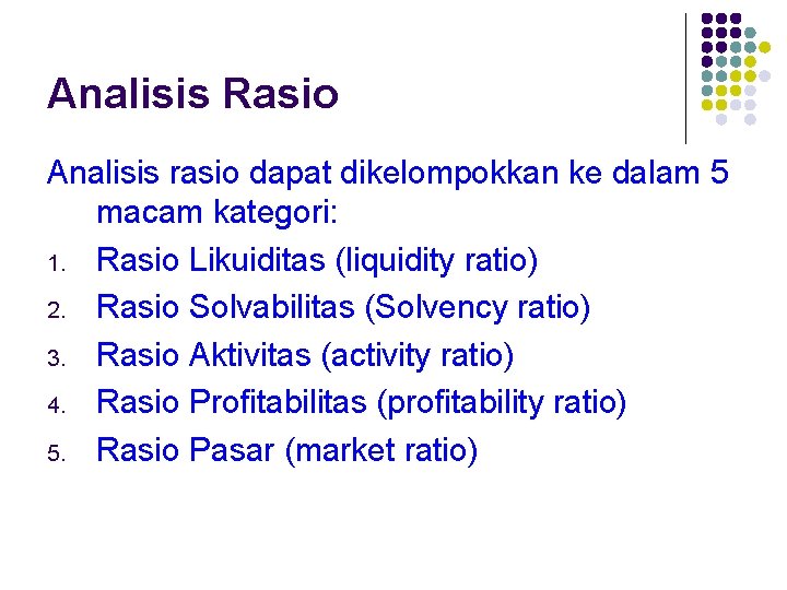 Analisis Rasio Analisis rasio dapat dikelompokkan ke dalam 5 macam kategori: 1. Rasio Likuiditas