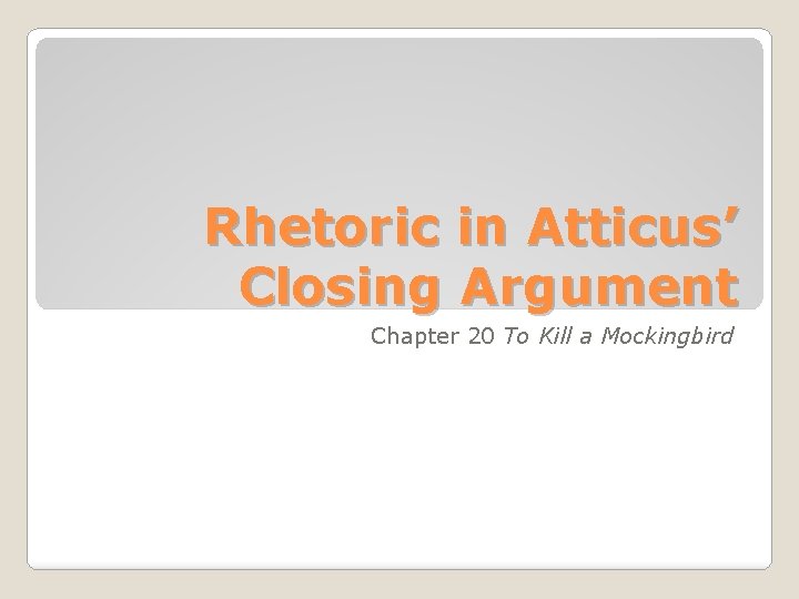 Rhetoric in Atticus’ Closing Argument Chapter 20 To Kill a Mockingbird 