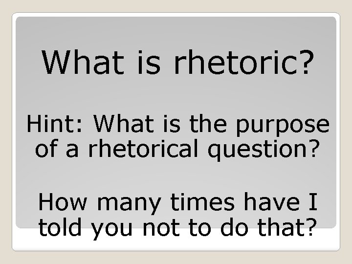 What is rhetoric? Hint: What is the purpose of a rhetorical question? How many