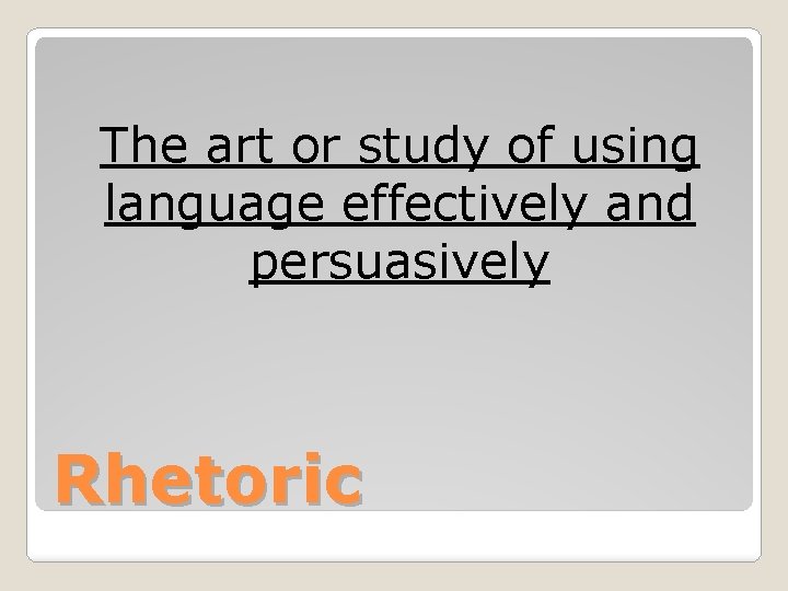 The art or study of using language effectively and persuasively Rhetoric 