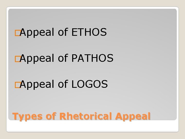 �Appeal of ETHOS �Appeal of PATHOS �Appeal of LOGOS Types of Rhetorical Appeal 