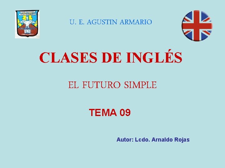 U. E. AGUSTIN ARMARIO CLASES DE INGLÉS EL FUTURO SIMPLE TEMA 09 Autor: Lcdo.