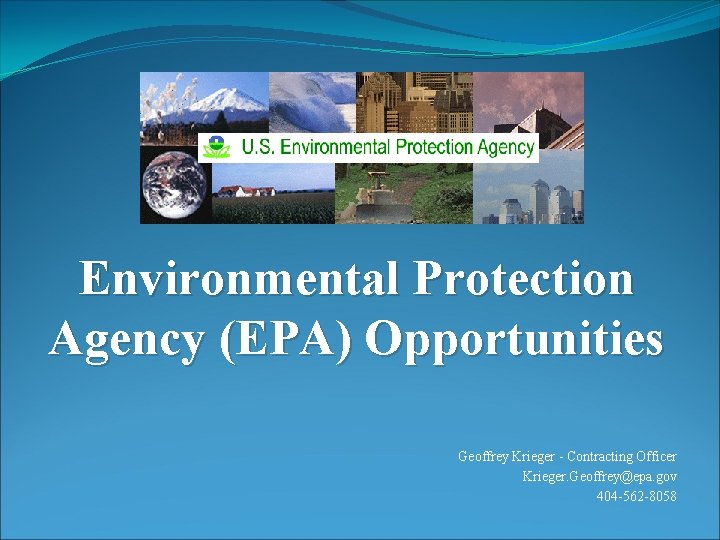 Environmental Protection Agency (EPA) Opportunities Geoffrey Krieger - Contracting Officer Krieger. Geoffrey@epa. gov 404