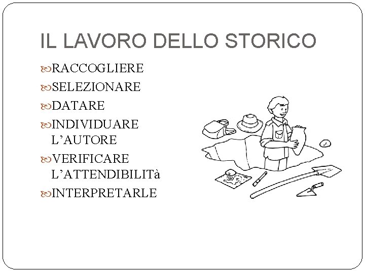 IL LAVORO DELLO STORICO RACCOGLIERE SELEZIONARE DATARE INDIVIDUARE L’AUTORE VERIFICARE L’ATTENDIBILITà INTERPRETARLE 