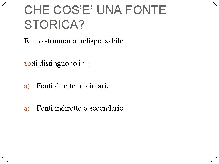 CHE COS’E’ UNA FONTE STORICA? È uno strumento indispensabile Si distinguono in : a)