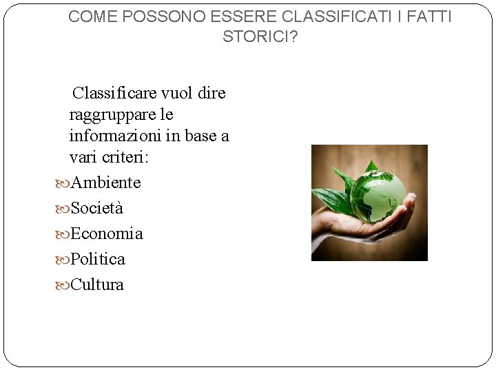 COME POSSONO ESSERE CLASSIFICATI I FATTI STORICI? Classificare vuol dire raggruppare le informazioni in