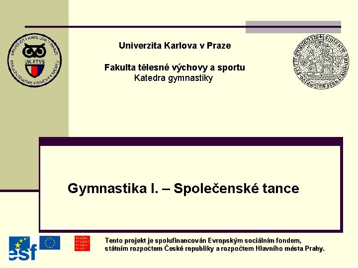 Univerzita Karlova v Praze Fakulta tělesné výchovy a sportu Katedra gymnastiky Gymnastika I. – Univerzita Karlova v Praze Fakulta tělesné výchovy a sportu Katedra gymnastiky Gymnastika I. –