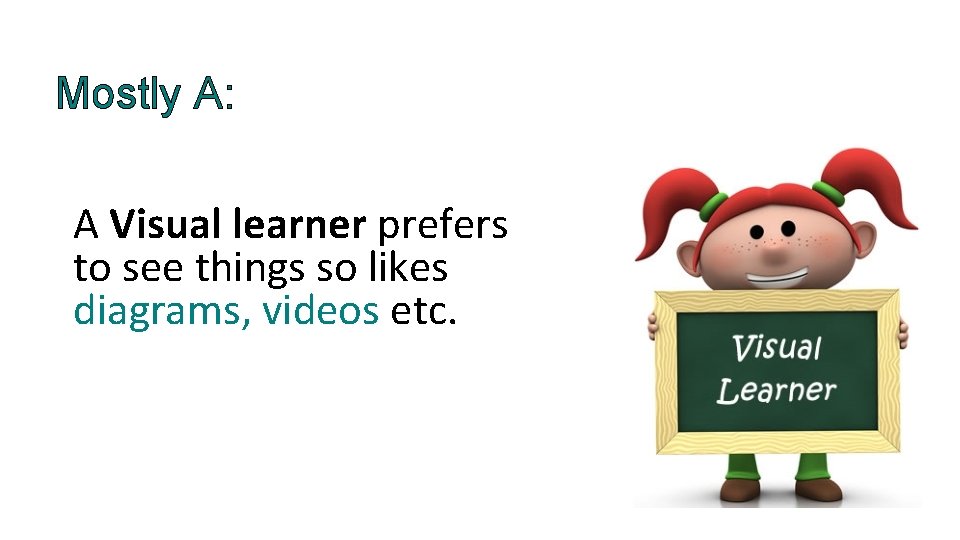 Mostly A: A Visual learner prefers to see things so likes diagrams, videos etc.