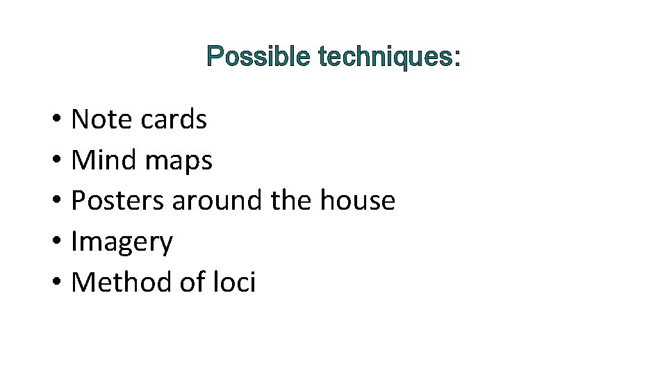 Possible techniques: • Note cards • Mind maps • Posters around the house •