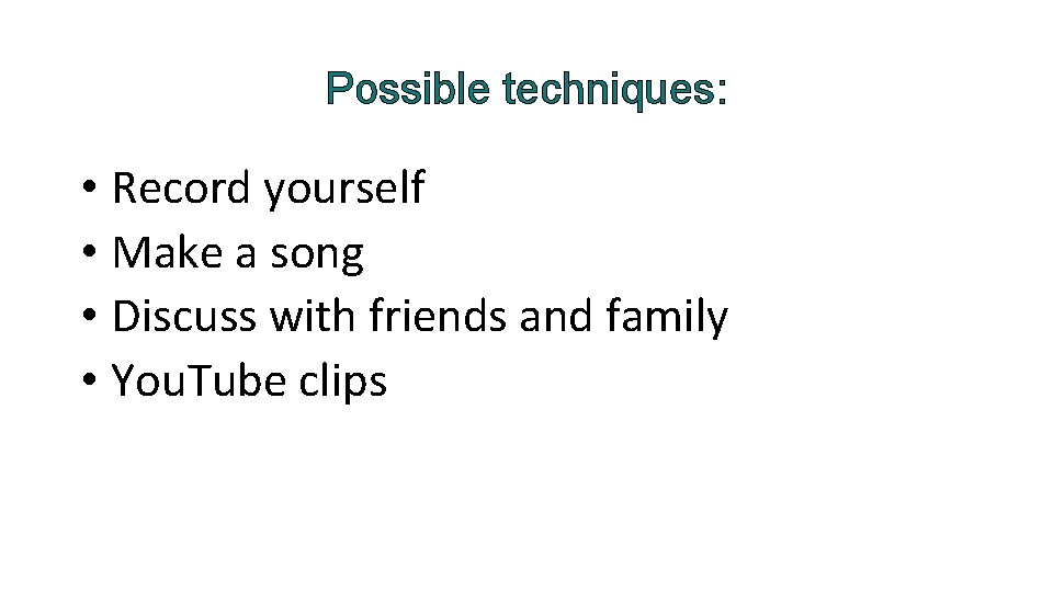 Possible techniques: • Record yourself • Make a song • Discuss with friends and