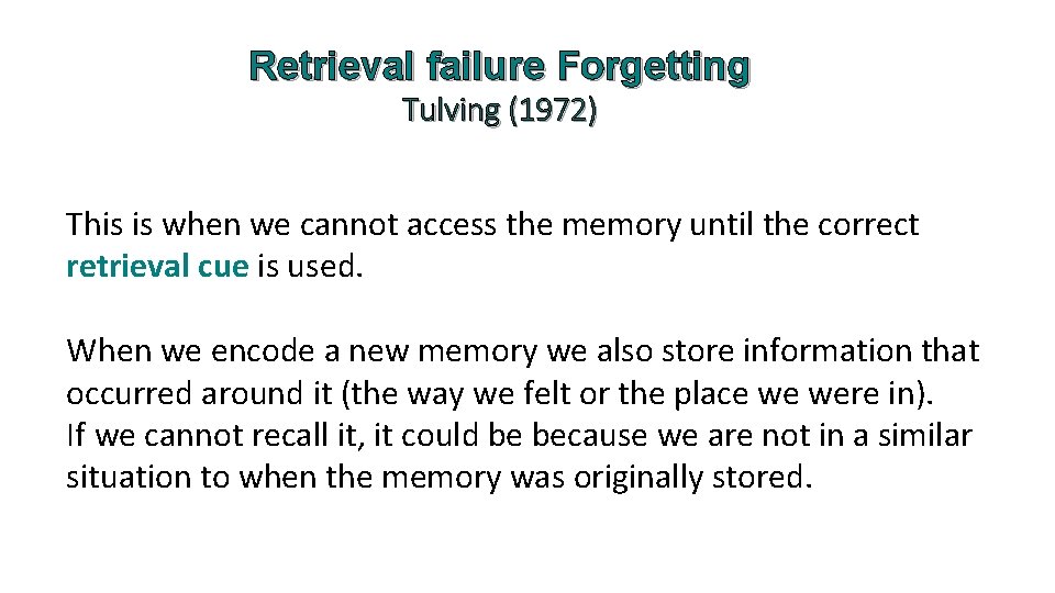 Retrieval failure Forgetting Tulving (1972) This is when we cannot access the memory until