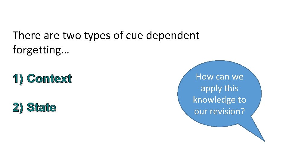 There are two types of cue dependent forgetting… 1) Context 2) State How can