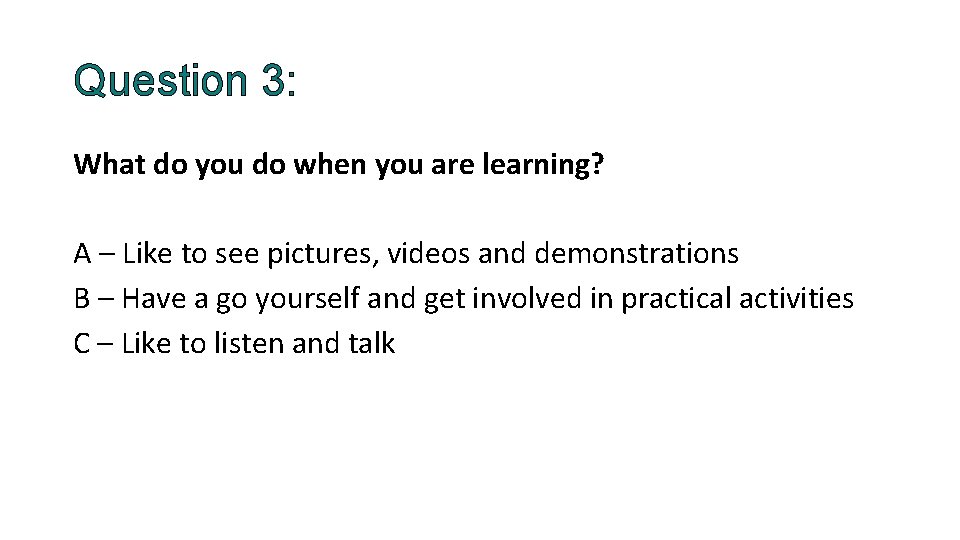 Question 3: What do you do when you are learning? A – Like to