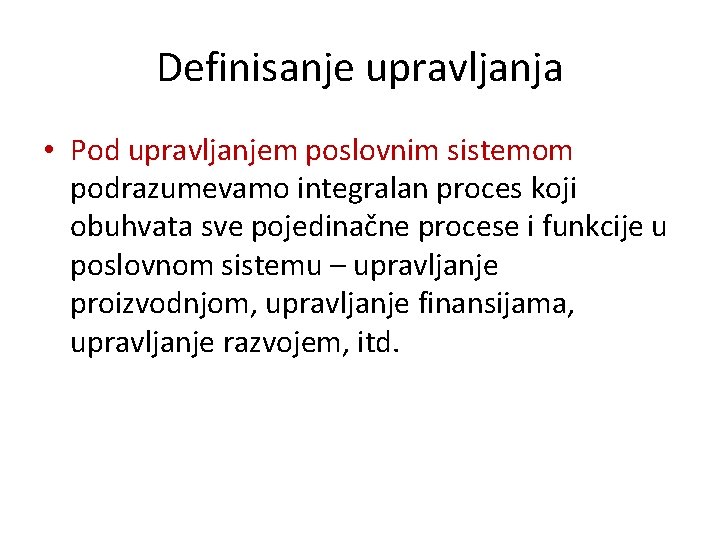 Definisanje upravljanja • Pod upravljanjem poslovnim sistemom podrazumevamo integralan proces koji obuhvata sve pojedinačne