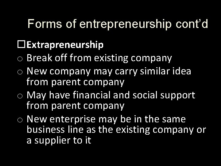 Forms of entrepreneurship cont’d Extrapreneurship o Break off from existing company o New company