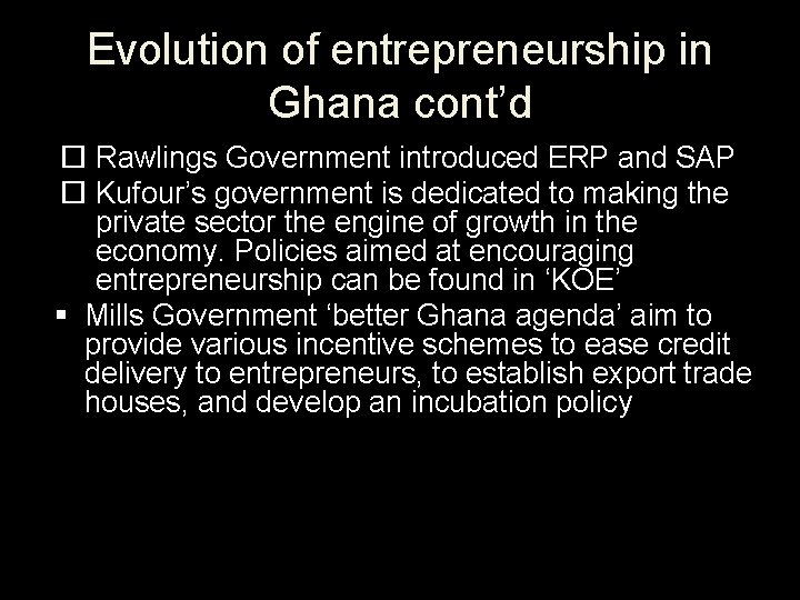 Evolution of entrepreneurship in Ghana cont’d Rawlings Government introduced ERP and SAP Kufour’s government