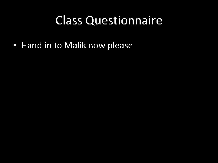 Class Questionnaire • Hand in to Malik now please 