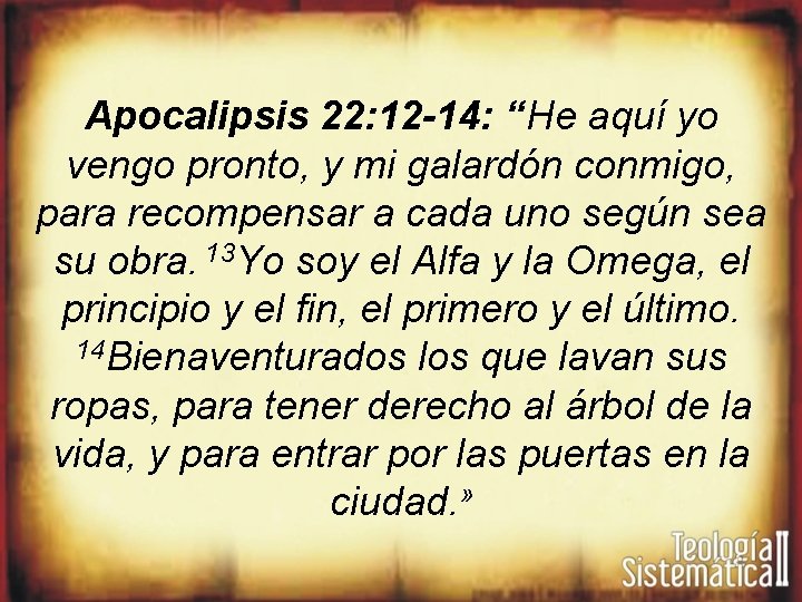 Apocalipsis 22: 12 -14: “He aquí yo vengo pronto, y mi galardón conmigo, para