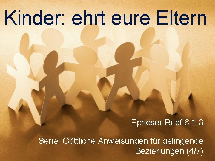 Kinder: ehrt eure Eltern Epheser-Brief 6, 1 -3 Serie: Göttliche Anweisungen für gelingende Beziehungen