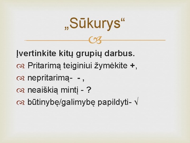 „Sūkurys“ Įvertinkite kitų grupių darbus. Pritarimą teiginiui žymėkite +, nepritarimą- - , neaiškią mintį