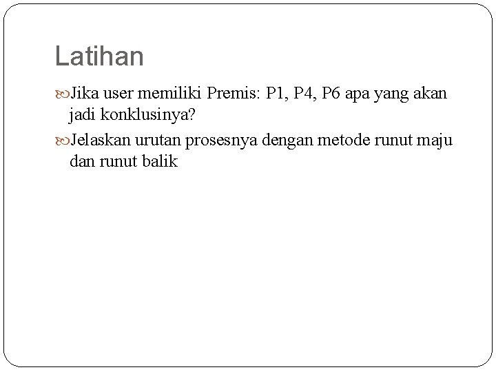 Latihan Jika user memiliki Premis: P 1, P 4, P 6 apa yang akan