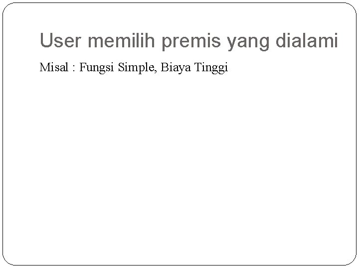 User memilih premis yang dialami Misal : Fungsi Simple, Biaya Tinggi 