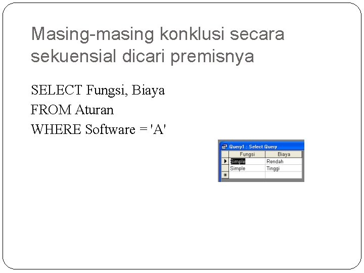 Masing-masing konklusi secara sekuensial dicari premisnya SELECT Fungsi, Biaya FROM Aturan WHERE Software =