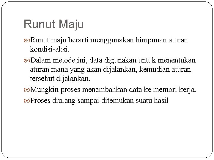 Runut Maju Runut maju berarti menggunakan himpunan aturan kondisi-aksi. Dalam metode ini, data digunakan