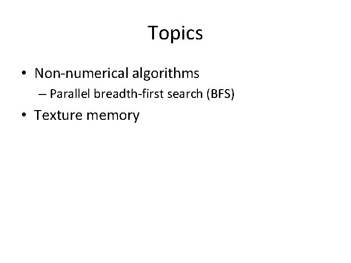 Topics • Non-numerical algorithms – Parallel breadth-first search (BFS) • Texture memory 