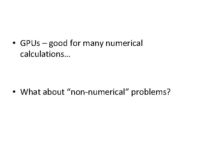  • GPUs – good for many numerical calculations… • What about “non-numerical” problems?