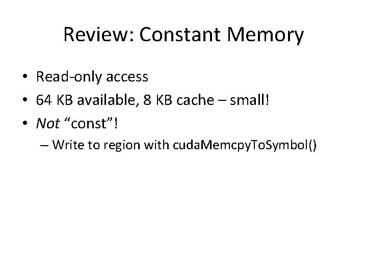 Review: Constant Memory • Read-only access • 64 KB available, 8 KB cache –