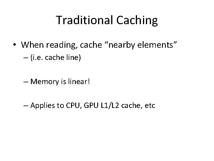 Traditional Caching • When reading, cache “nearby elements” – (i. e. cache line) –