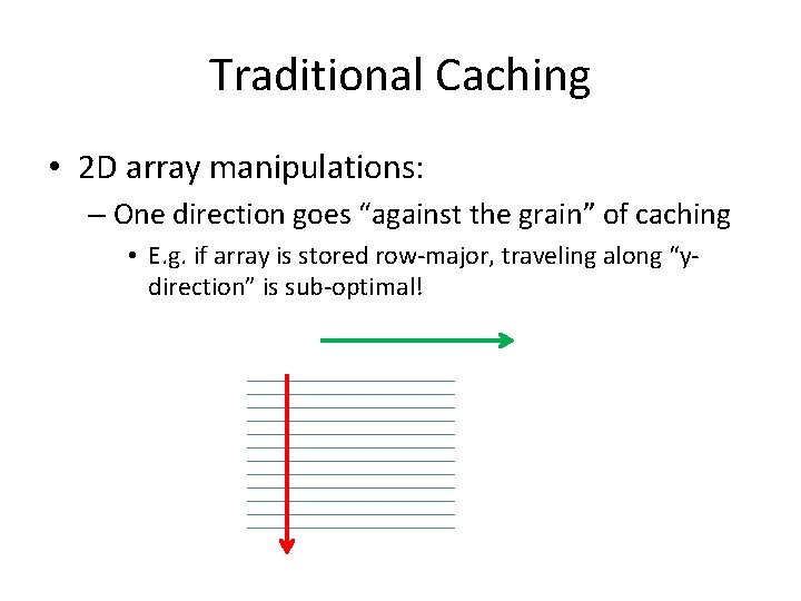 Traditional Caching • 2 D array manipulations: – One direction goes “against the grain”