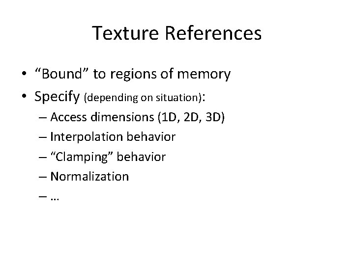 Texture References • “Bound” to regions of memory • Specify (depending on situation): –