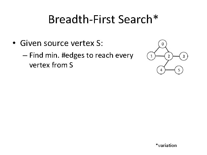 Breadth-First Search* • Given source vertex S: – Find min. #edges to reach every