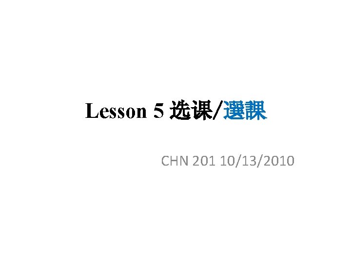 Lesson 5 选课/選課 CHN 201 10/13/2010 