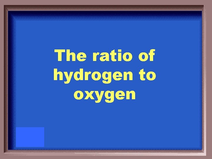 The ratio of hydrogen to oxygen 