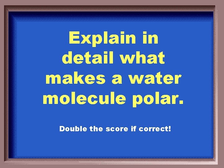 Explain in detail what makes a water molecule polar. Double the score if correct!