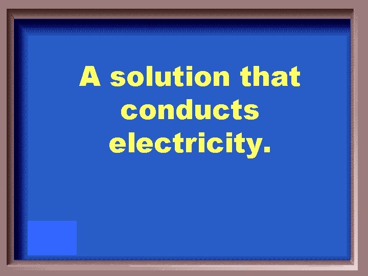 A solution that conducts electricity. 