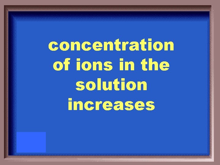 concentration of ions in the solution increases 