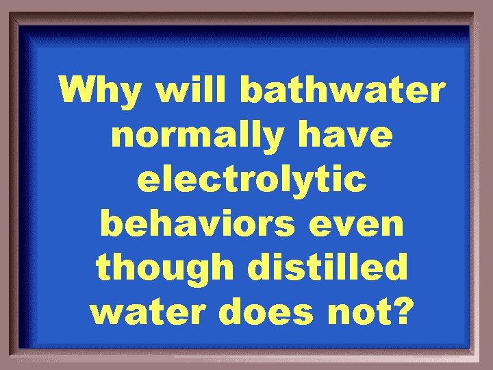 Why will bathwater normally have electrolytic behaviors even though distilled water does not? 