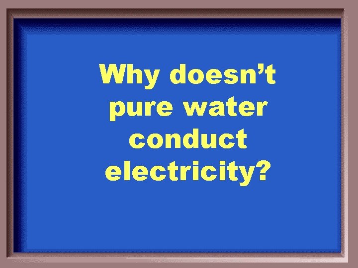 Why doesn’t pure water conduct electricity? 