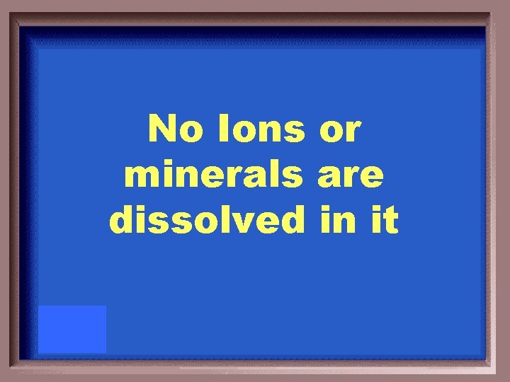 No Ions or minerals are dissolved in it 