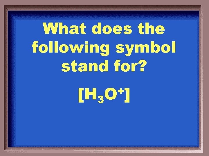 What does the following symbol stand for? [H 3 + O ] 